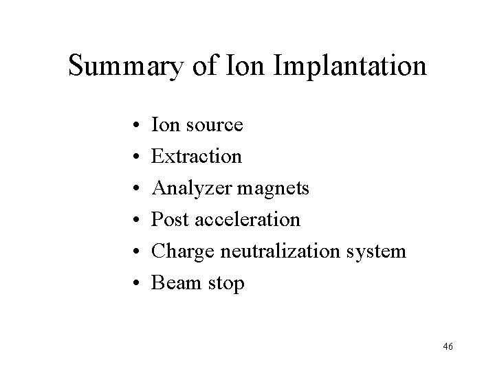 Summary of Ion Implantation • • • Ion source Extraction Analyzer magnets Post acceleration