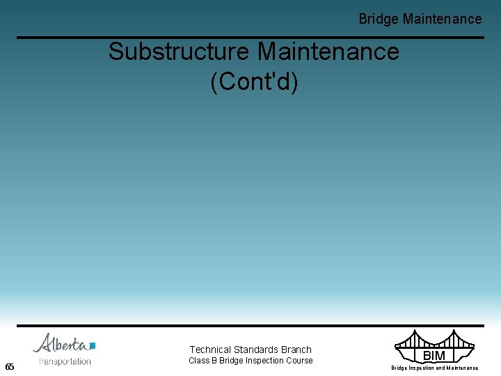 Bridge Maintenance Substructure Maintenance (Cont'd) Technical Standards Branch 65 Class B Bridge Inspection Course