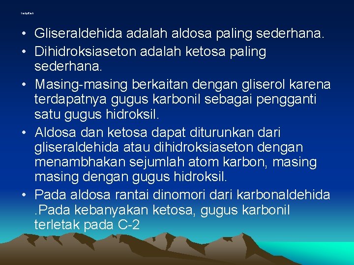 lanjutan • Gliseraldehida adalah aldosa paling sederhana. • Dihidroksiaseton adalah ketosa paling sederhana. •