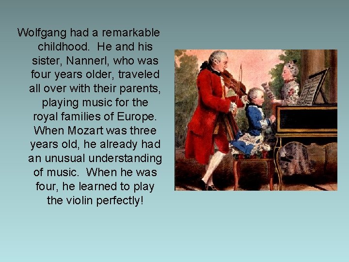 Wolfgang had a remarkable childhood. He and his sister, Nannerl, who was four years