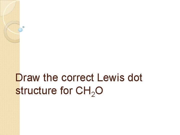 Draw the correct Lewis dot structure for CH 2 O 