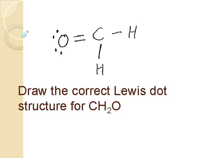 Draw the correct Lewis dot structure for CH 2 O 