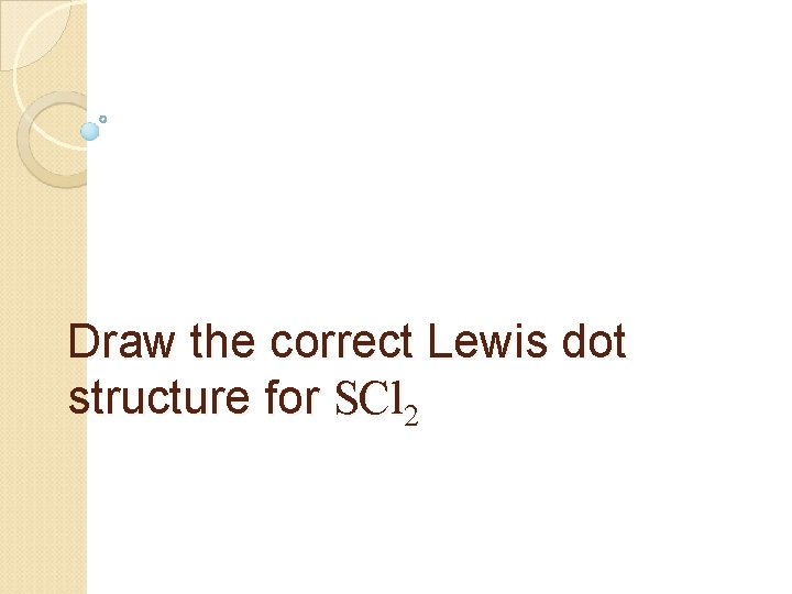 Draw the correct Lewis dot structure for SCl 2 