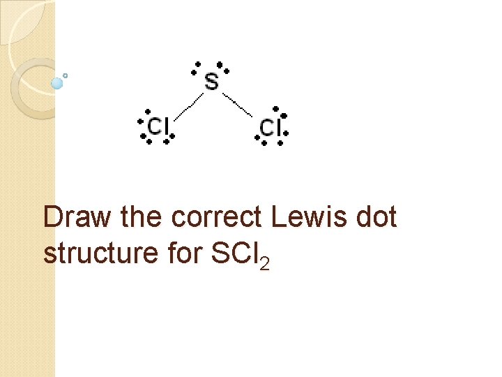 Draw the correct Lewis dot structure for SCl 2 