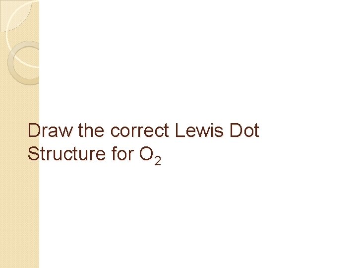 Draw the correct Lewis Dot Structure for O 2 