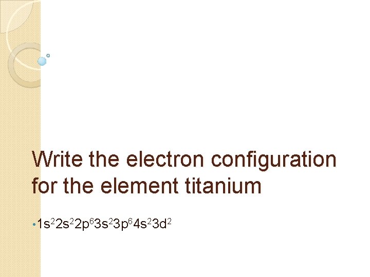 Write the electron configuration for the element titanium • 1 s 22 p 63