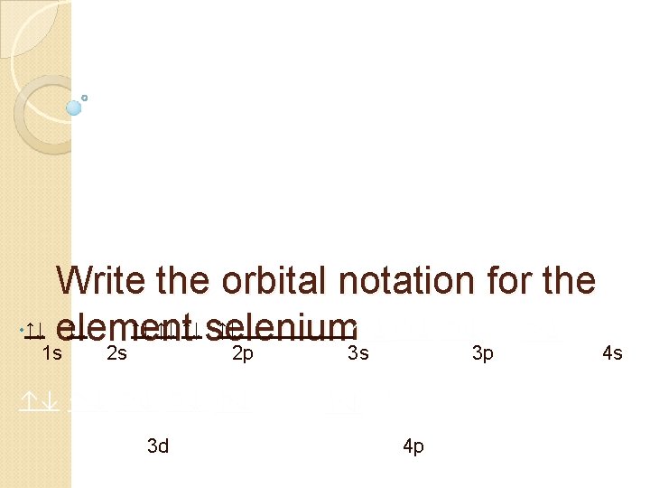 Write the orbital notation for the • ↑↓ element ↑↓ ↑↓ selenium ↑↓ 1