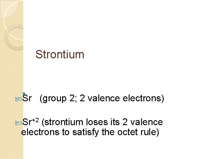 Strontium Sr Sr+2 (group 2; 2 valence electrons) (strontium loses its 2 valence electrons