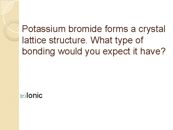 Potassium bromide forms a crystal lattice structure. What type of bonding would you expect