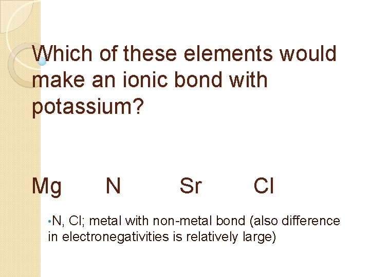 Which of these elements would make an ionic bond with potassium? Mg • N,