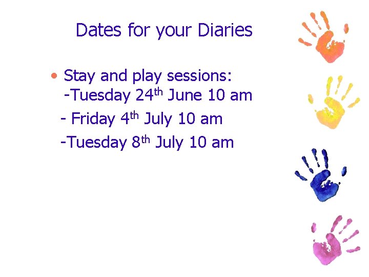 Dates for your Diaries • Stay and play sessions: -Tuesday 24 th June 10