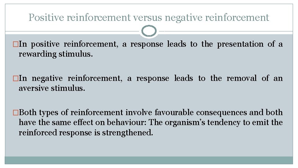 Positive reinforcement versus negative reinforcement �In positive reinforcement, a response leads to the presentation