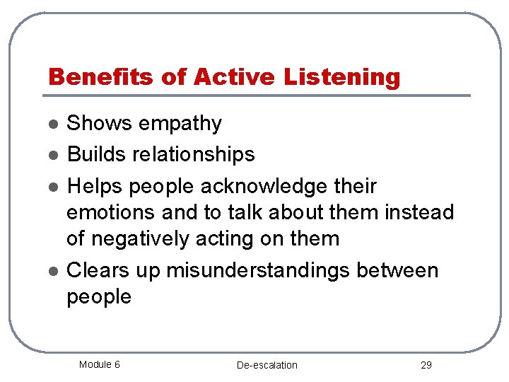 Benefits of Active Listening l l Shows empathy Builds relationships Helps people acknowledge their
