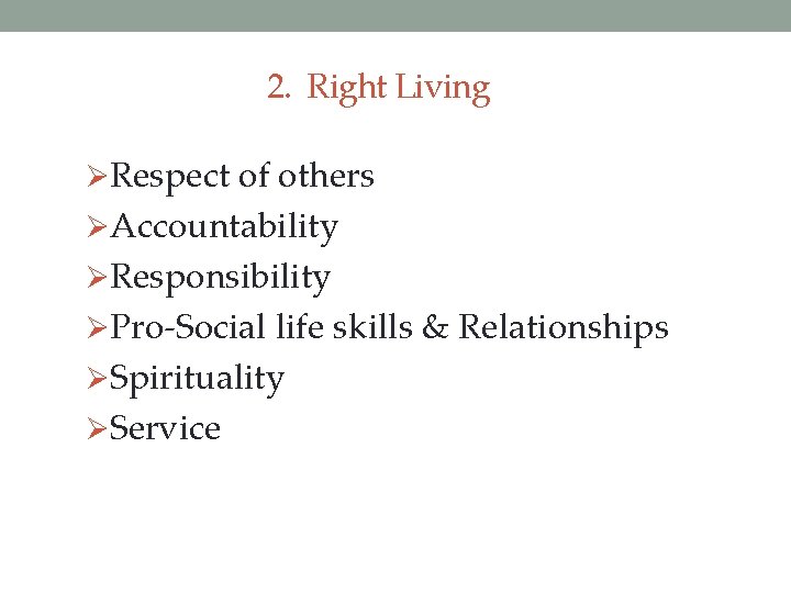 2. Right Living ØRespect of others ØAccountability ØResponsibility ØPro-Social life skills & Relationships ØSpirituality
