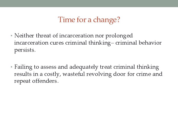 Time for a change? • Neither threat of incarceration nor prolonged incarceration cures criminal