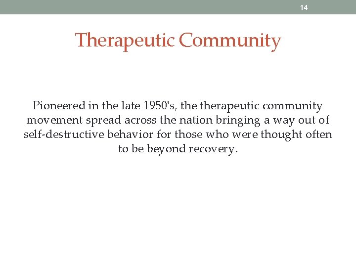 14 Therapeutic Community Pioneered in the late 1950's, therapeutic community movement spread across the