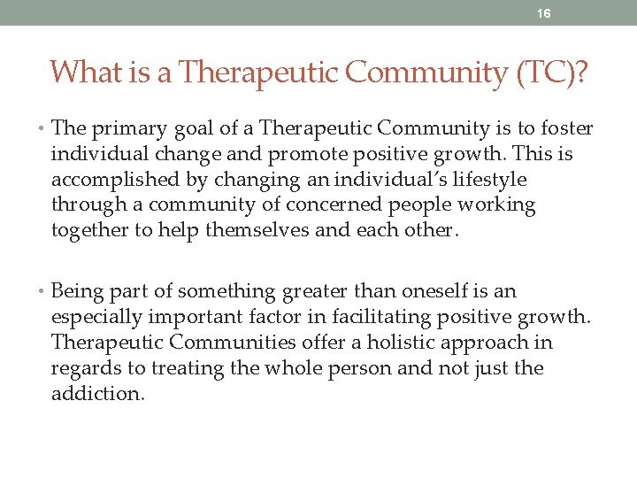 16 What is a Therapeutic Community (TC)? • The primary goal of a Therapeutic