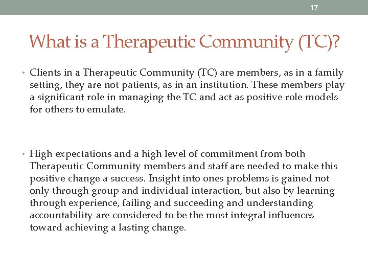 17 What is a Therapeutic Community (TC)? • Clients in a Therapeutic Community (TC)