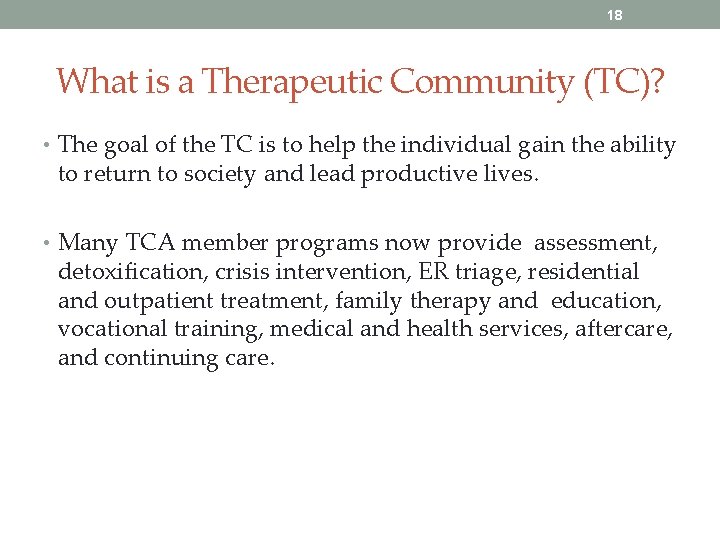 18 What is a Therapeutic Community (TC)? • The goal of the TC is