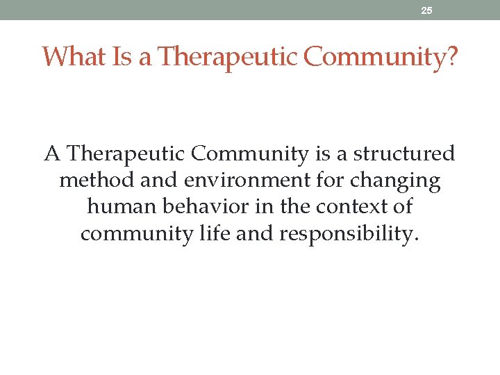 25 What Is a Therapeutic Community? A Therapeutic Community is a structured method and