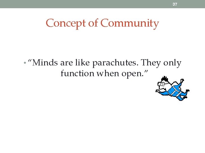 37 Concept of Community • “Minds are like parachutes. They only function when open.