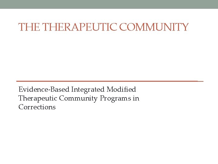 THE THERAPEUTIC COMMUNITY Evidence-Based Integrated Modified Therapeutic Community Programs in Corrections 