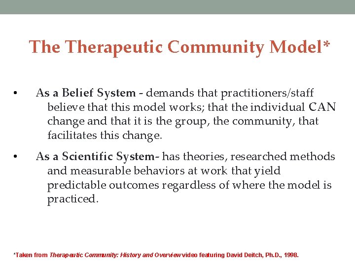 The Therapeutic Community Model* • As a Belief System - demands that practitioners/staff believe