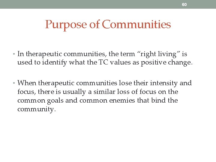 60 Purpose of Communities • In therapeutic communities, the term “right living” is used