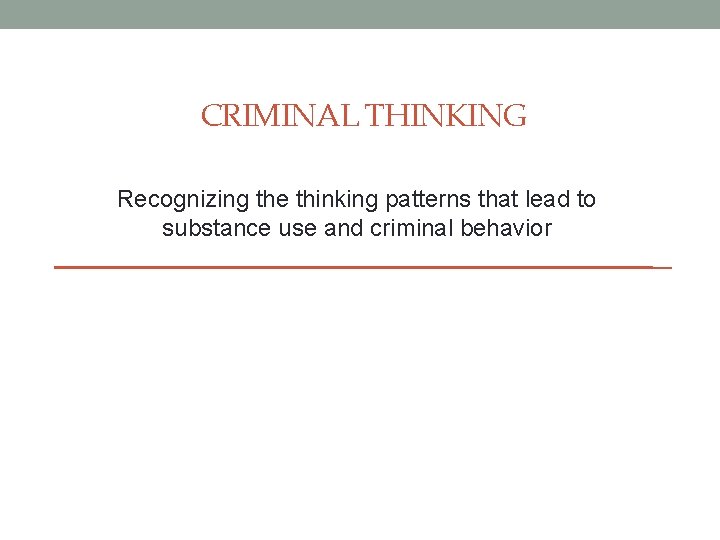 CRIMINAL THINKING Recognizing the thinking patterns that lead to substance use and criminal behavior