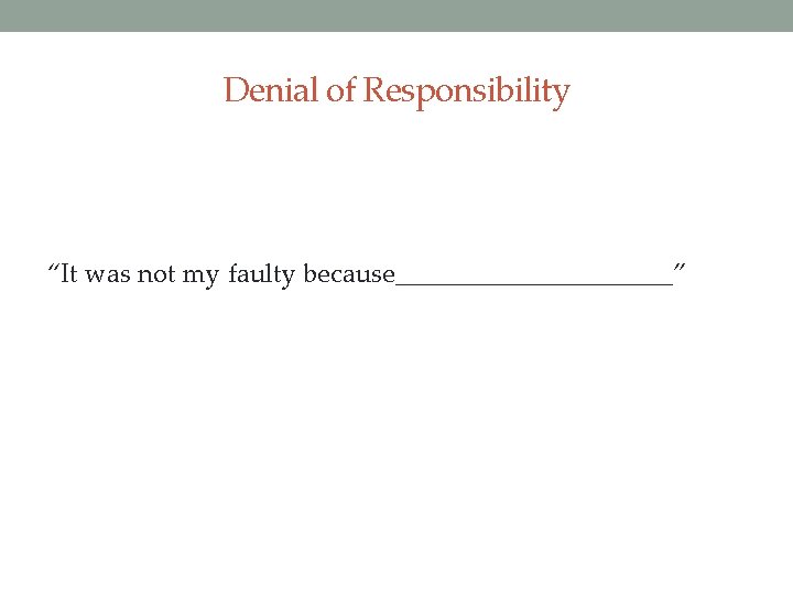 Denial of Responsibility “It was not my faulty because___________” 