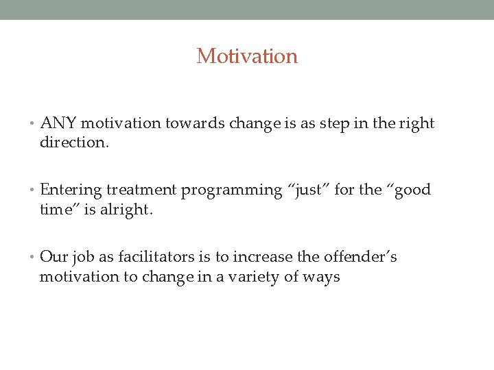 Motivation • ANY motivation towards change is as step in the right direction. •