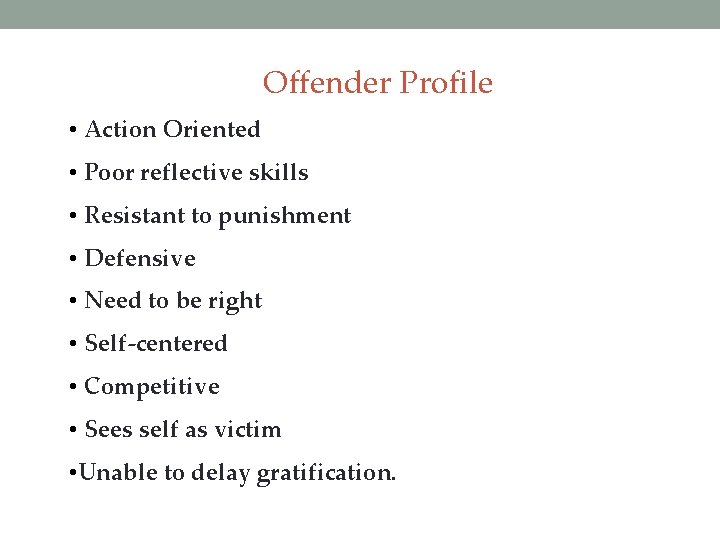 Offender Profile • Action Oriented • Poor reflective skills • Resistant to punishment •