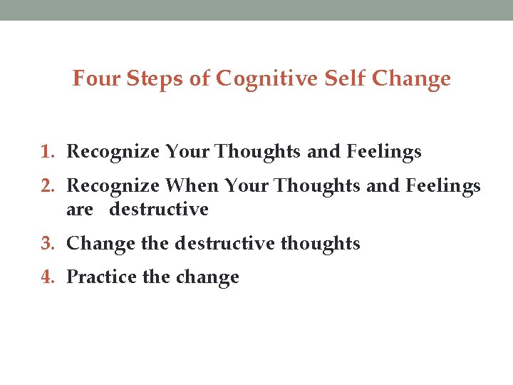 Four Steps of Cognitive Self Change 1. Recognize Your Thoughts and Feelings 2. Recognize