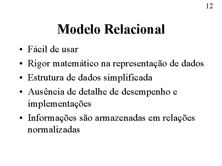 12 Modelo Relacional • • Fácil de usar Rigor matemático na representação de dados