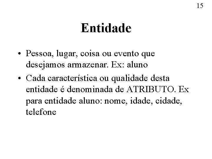 15 Entidade • Pessoa, lugar, coisa ou evento que desejamos armazenar. Ex: aluno •