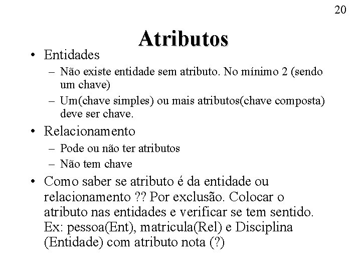 20 • Entidades Atributos – Não existe entidade sem atributo. No mínimo 2 (sendo