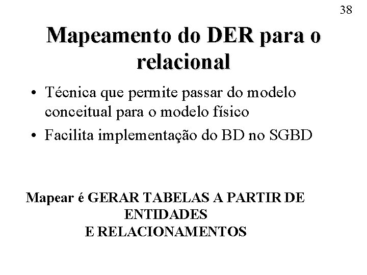 38 Mapeamento do DER para o relacional • Técnica que permite passar do modelo