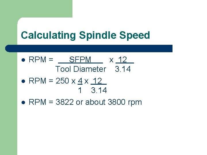 Calculating Spindle Speed l l l RPM = SFPM x 12 Tool Diameter 3.