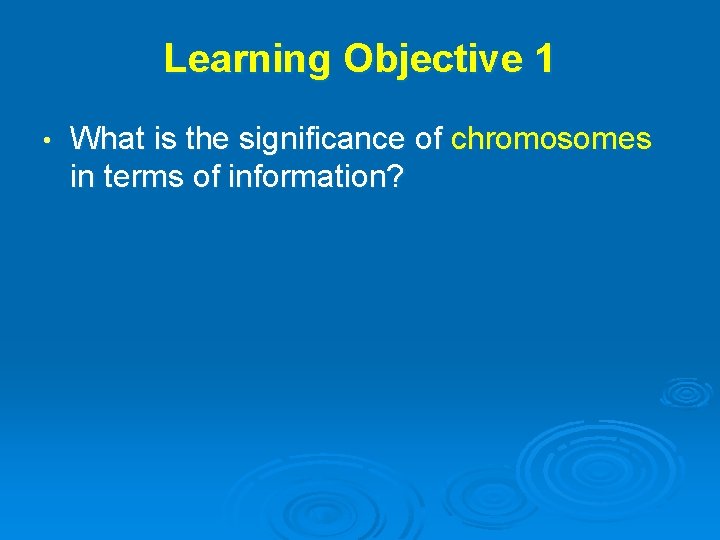 Learning Objective 1 • What is the significance of chromosomes in terms of information?