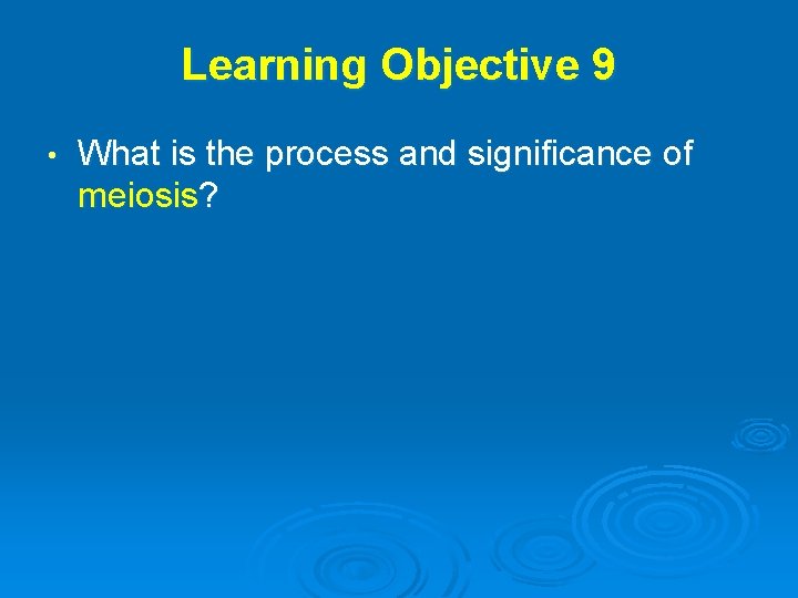 Learning Objective 9 • What is the process and significance of meiosis? 