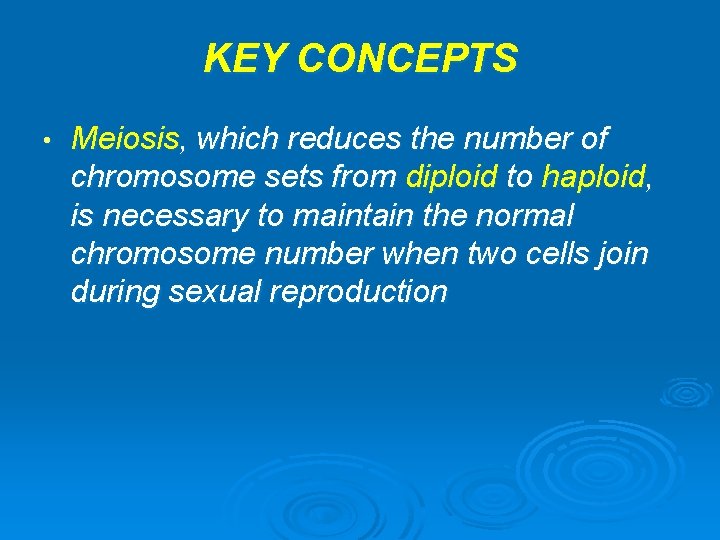 KEY CONCEPTS • Meiosis, which reduces the number of chromosome sets from diploid to