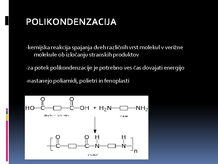 POLIKONDENZACIJA -kemijska reakcija spajanja dveh različnih vrst molekul v verižne molekule ob izločanju stranskih