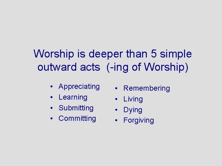 Worship is deeper than 5 simple outward acts (-ing of Worship) • • Appreciating