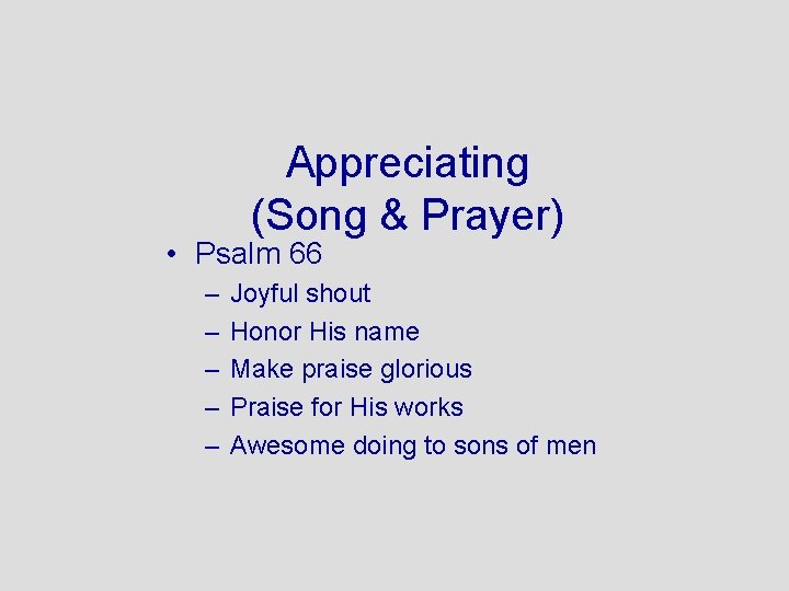 Appreciating (Song & Prayer) • Psalm 66 – – – Joyful shout Honor His