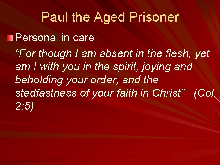 Paul the Aged Prisoner Personal in care “For though I am absent in the
