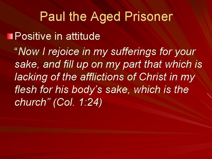 Paul the Aged Prisoner Positive in attitude “Now I rejoice in my sufferings for
