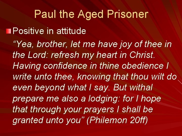 Paul the Aged Prisoner Positive in attitude “Yea, brother, let me have joy of