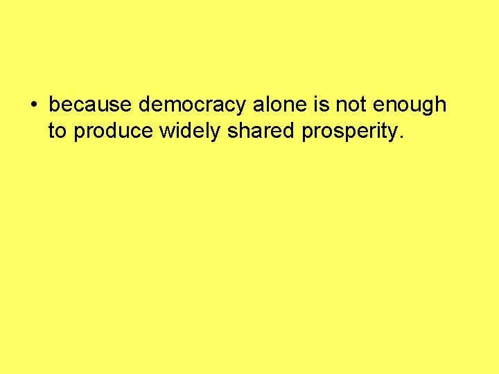  • because democracy alone is not enough to produce widely shared prosperity. 