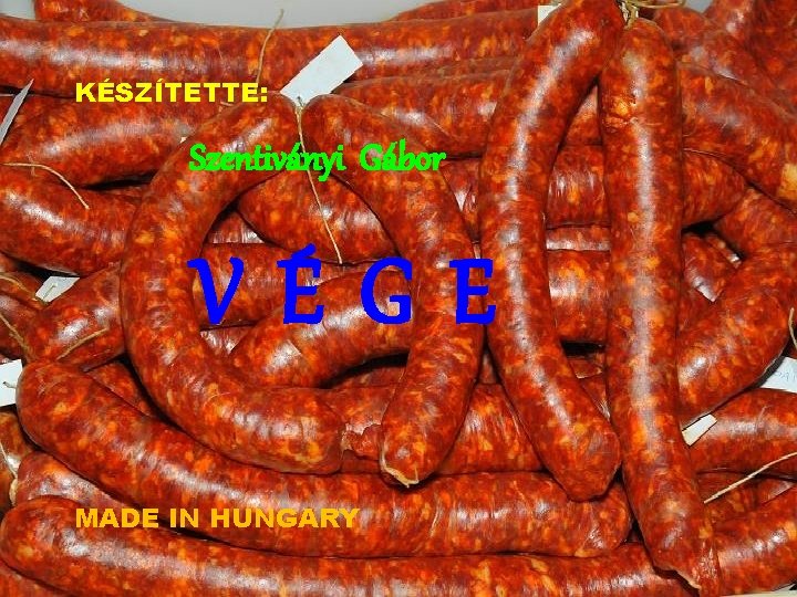 KÉSZÍTETTE: Szentiványi Gábor VÉGE MADE IN HUNGARY 