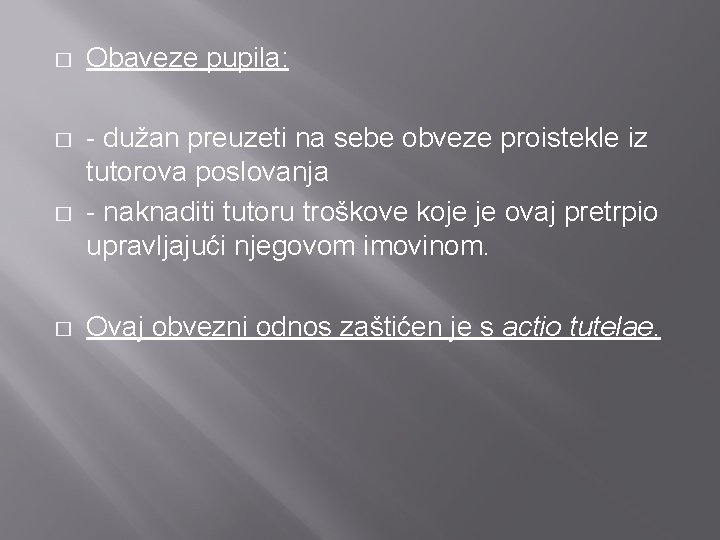 � Obaveze pupila: � - dužan preuzeti na sebe obveze proistekle iz tutorova poslovanja